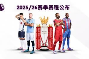 25/26赛季英超赛程:揭幕战8月15日利物浦vs樱桃,首轮曼联vs枪手